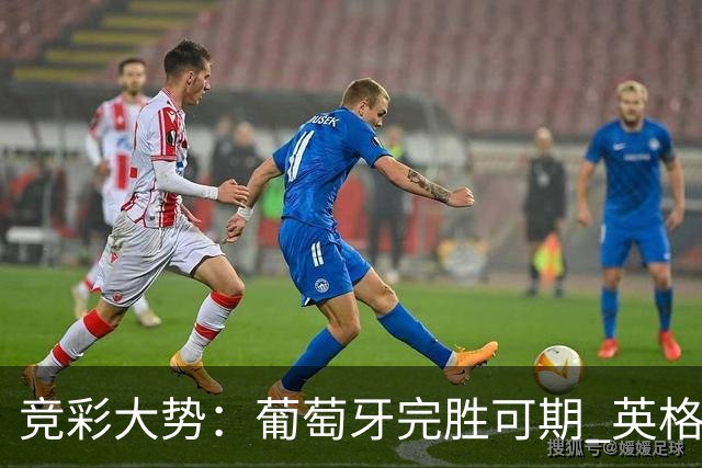 竞彩大势：葡萄牙完胜可期 英格兰信心十足